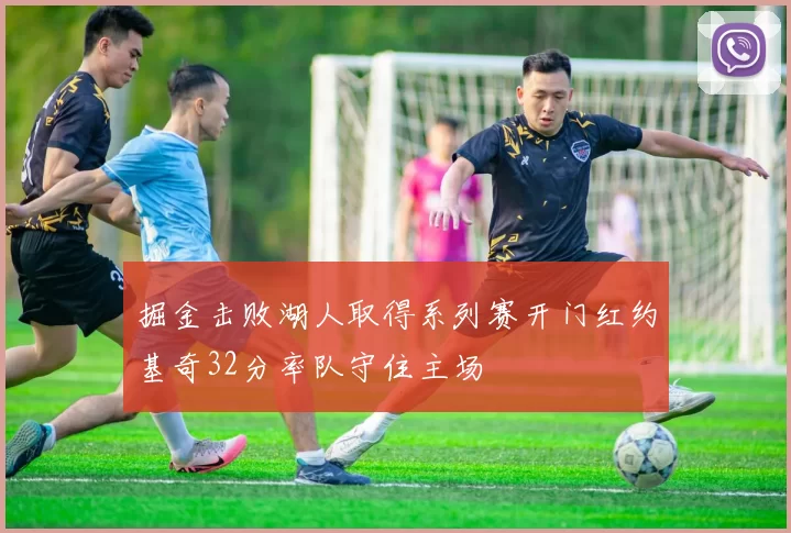 掘金击败湖人取得系列赛开门红约基奇32分率队守住主场