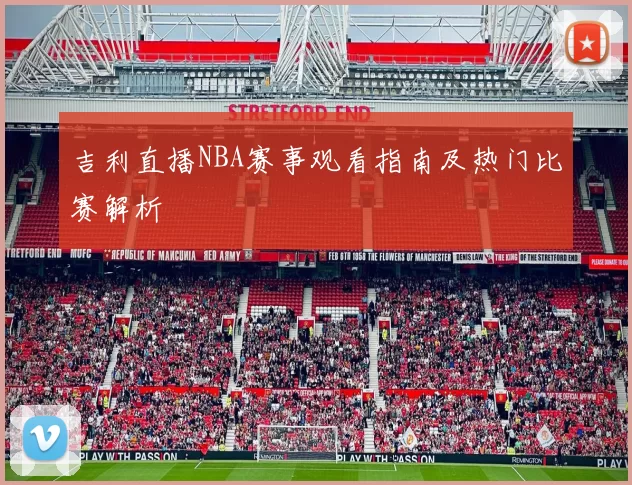 吉利直播NBA赛事观看指南及热门比赛解析