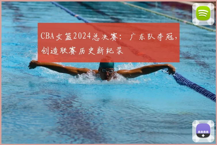 CBA女篮2024总决赛:广东队夺冠,创造联赛历史新纪录
