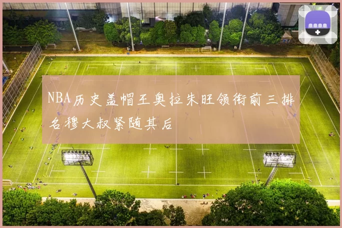NBA历史盖帽王奥拉朱旺领衔前三排名穆大叔紧随其后