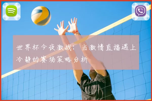 世界杯今夜激战:当激情直播遇上冷静的赛场策略分析
