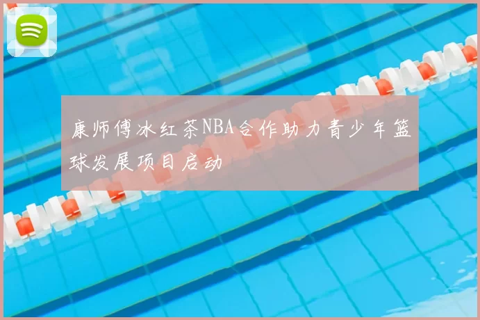 康师傅冰红茶NBA合作助力青少年篮球发展项目启动