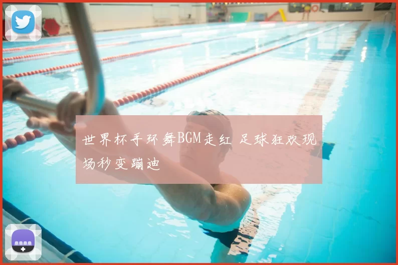 世界杯手环舞BGM走红 足球狂欢现场秒变蹦迪