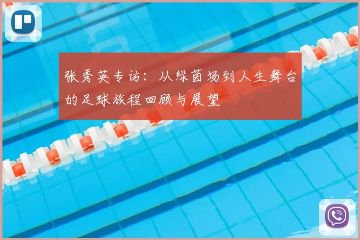 张秀英专访:从绿茵场到人生舞台的足球旅程回顾与展望
