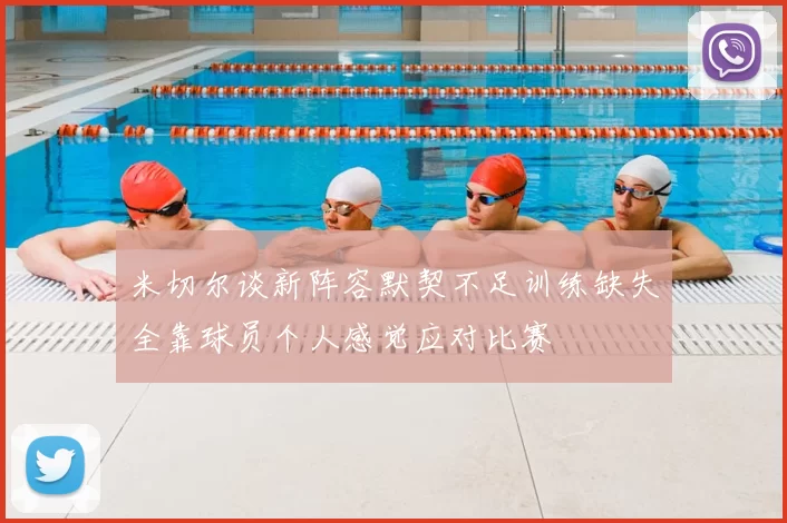 米切尔谈新阵容默契不足训练缺失全靠球员个人感觉应对比赛