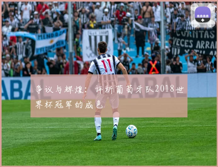 争议与辉煌:评析葡萄牙队2018世界杯冠军的成色