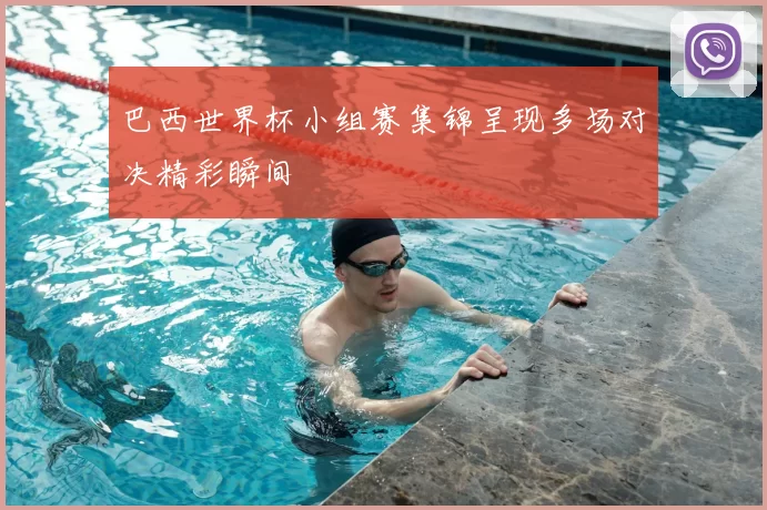 巴西世界杯小组赛集锦呈现多场对决精彩瞬间