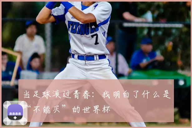 当足球滚过青春：我明白了什么是“不能买”的世界杯