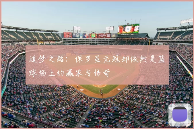 追梦之路：保罗虽无冠却依然是篮球场上的赢家与传奇