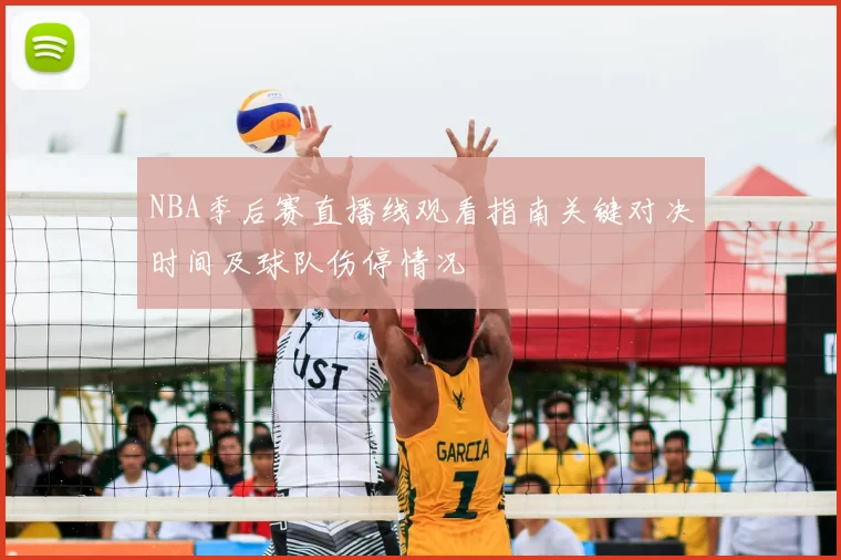 NBA季后赛直播线观看指南关键对决时间及球队伤停情况
