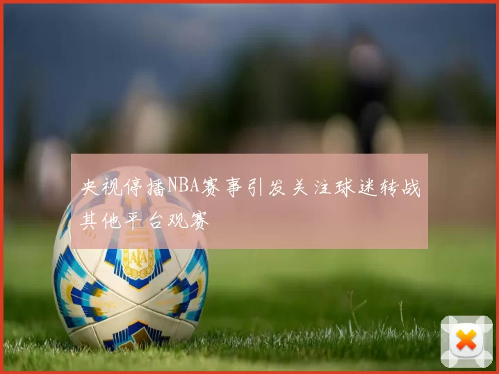 央视停播NBA赛事引发关注球迷转战其他平台观赛