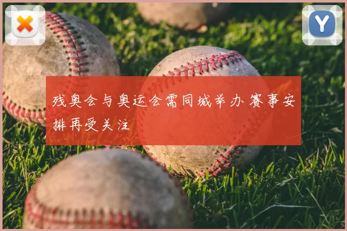 残奥会与奥运会需同城举办 赛事安排再受关注