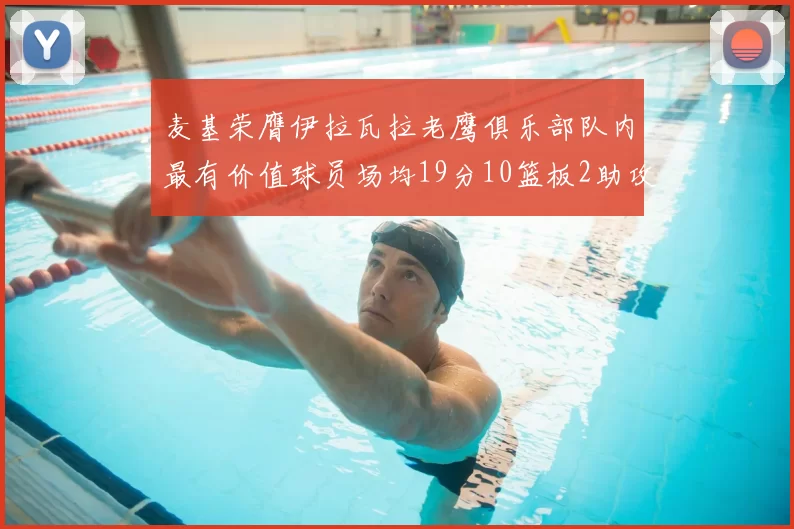 麦基荣膺伊拉瓦拉老鹰俱乐部队内最有价值球员场均19分10篮板2助攻成队内最佳