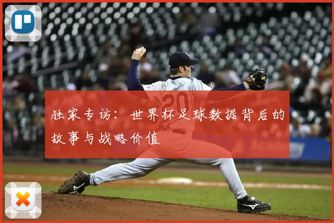 独家专访：世界杯足球数据背后的故事与战略价值