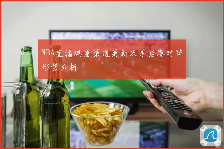 NBA直播观看渠道更新及季后赛对阵形势分析