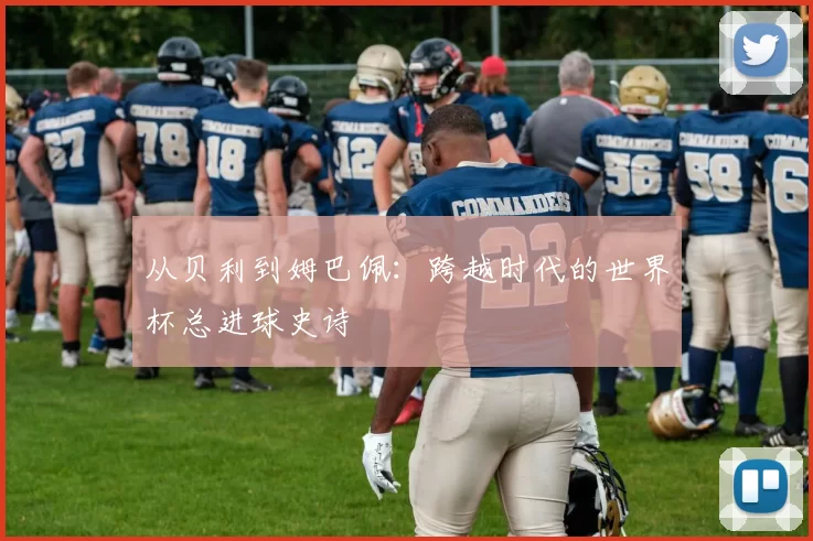 从贝利到姆巴佩：跨越时代的世界杯总进球史诗