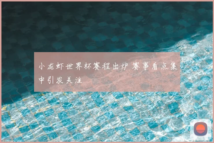 小龙虾世界杯赛程出炉 赛事看点集中引发关注
