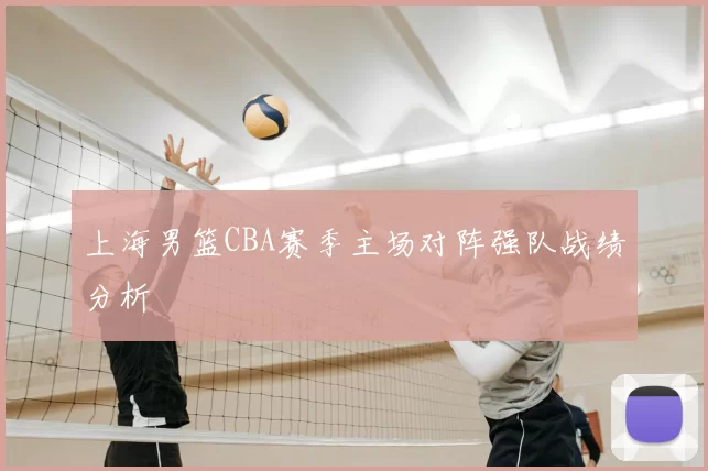 上海男篮CBA赛季主场对阵强队战绩分析