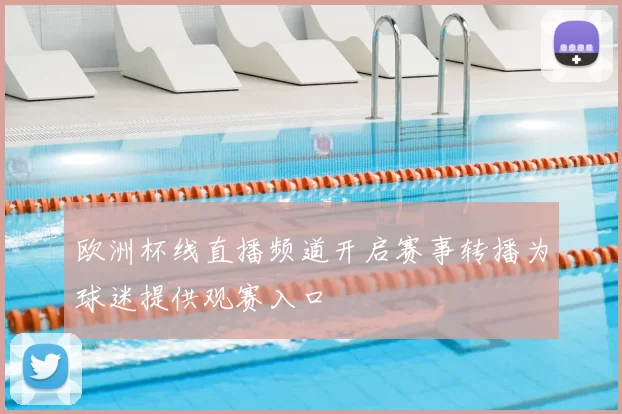 欧洲杯线直播频道开启赛事转播为球迷提供观赛入口