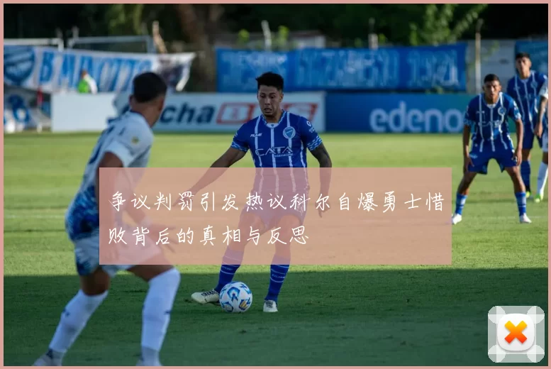 争议判罚引发热议科尔自爆勇士惜败背后的真相与反思
