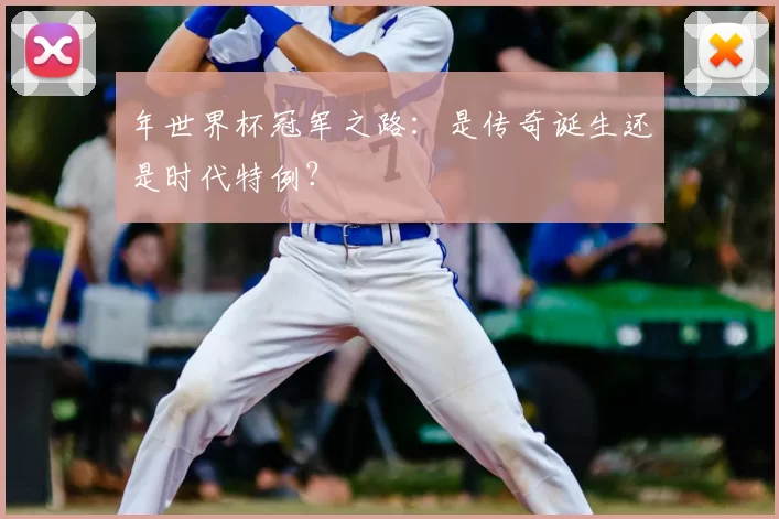 年世界杯冠军之路：是传奇诞生还是时代特例？