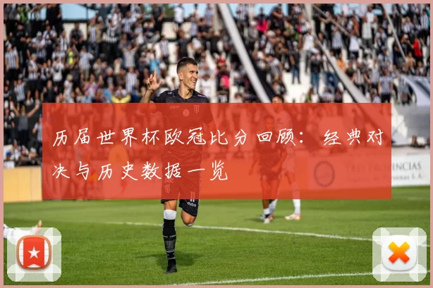 历届世界杯欧冠比分回顾：经典对决与历史数据一览