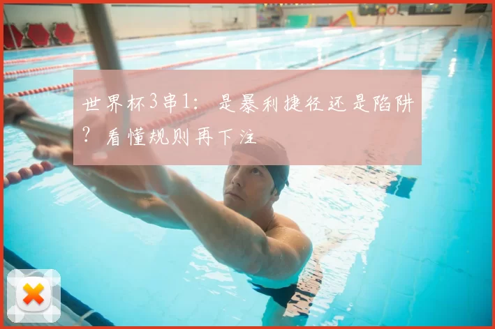 世界杯3串1:是暴利捷径还是陷阱?看懂规则再下注