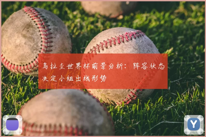 乌拉圭世界杯前景分析:阵容状态决定小组出线形势