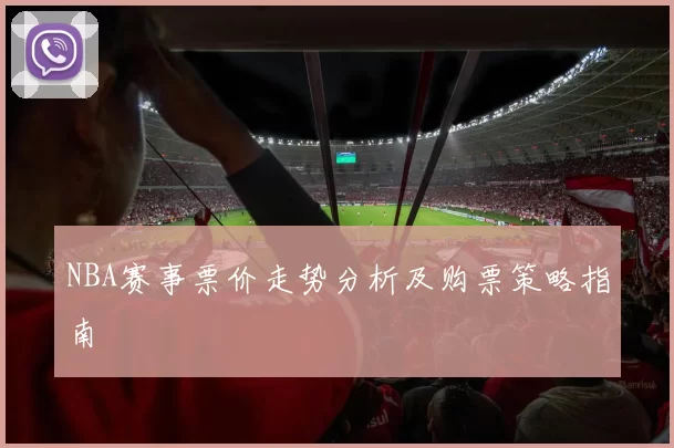 NBA赛事票价走势分析及购票策略指南