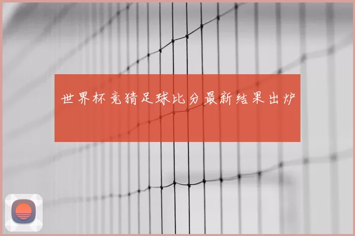 世界杯竞猜足球比分最新结果出炉