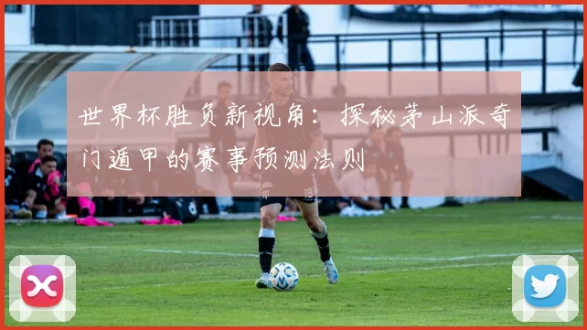 世界杯胜负新视角:探秘茅山派奇门遁甲的赛事预测法则