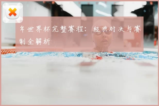 年世界杯完整赛程：经典对决与赛制全解析