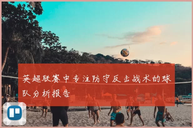 英超联赛中专注防守反击战术的球队分析报告