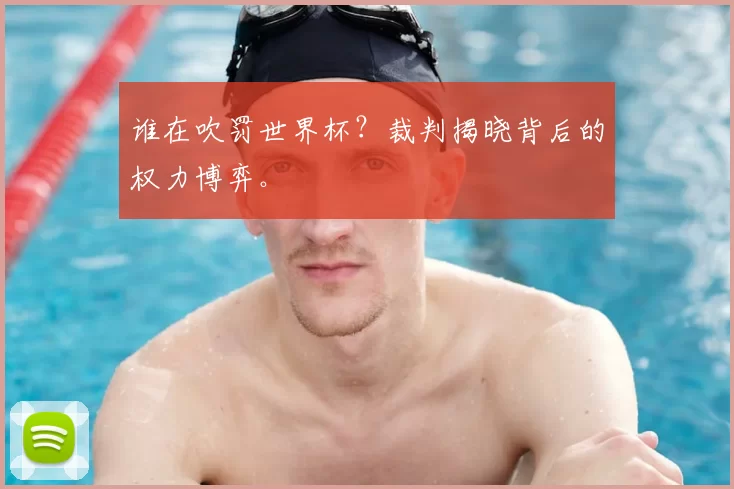 谁在吹罚世界杯？裁判揭晓背后的权力博弈。