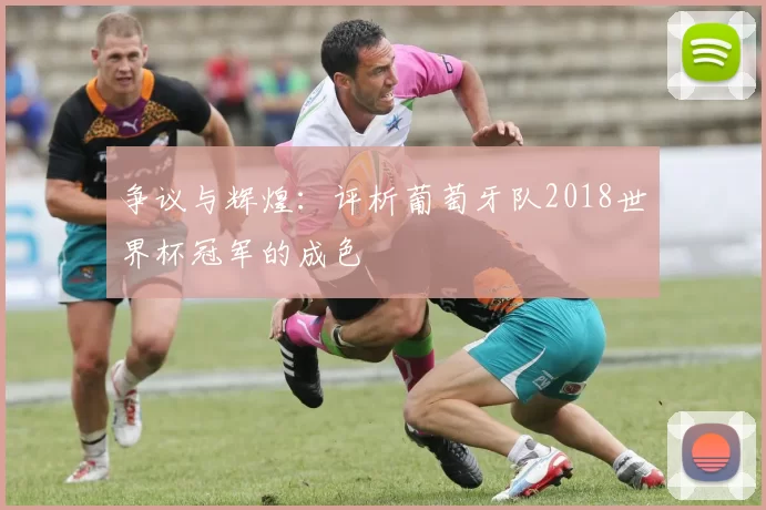 争议与辉煌:评析葡萄牙队2018世界杯冠军的成色