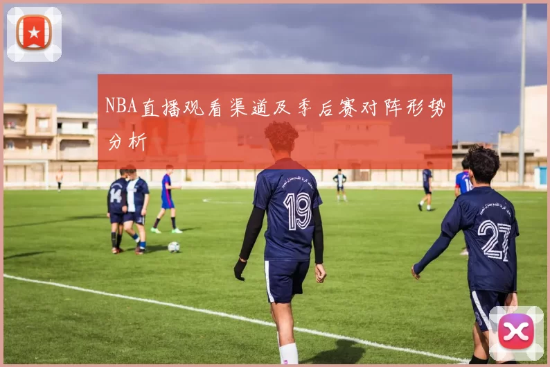 NBA直播观看渠道及季后赛对阵形势分析