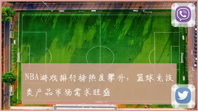 NBA游戏排行榜热度攀升，篮球竞技类产品市场需求旺盛