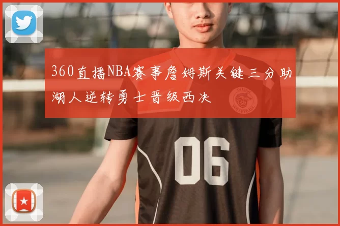 360直播NBA赛事詹姆斯关键三分助湖人逆转勇士晋级西决