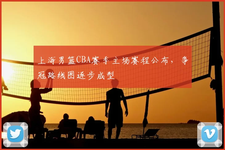 上海男篮CBA赛季主场赛程公布,争冠路线图逐步成型
