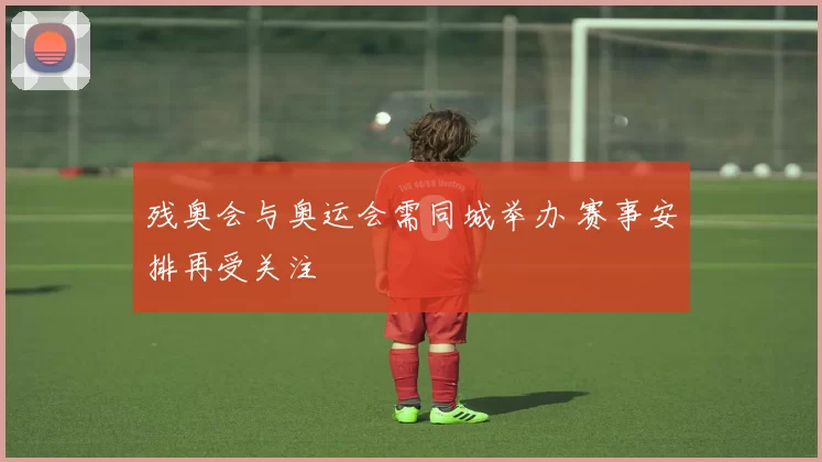 残奥会与奥运会需同城举办 赛事安排再受关注