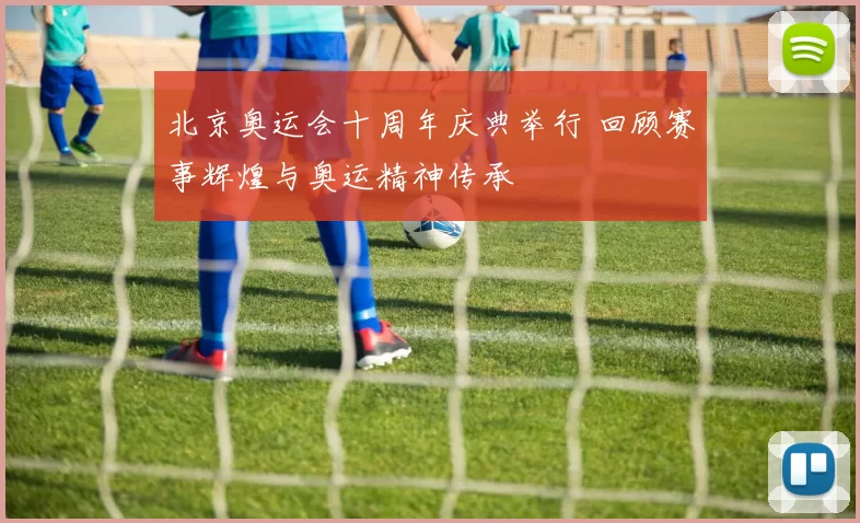 北京奥运会十周年庆典举行 回顾赛事辉煌与奥运精神传承