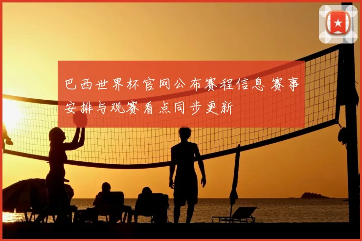 巴西世界杯官网公布赛程信息 赛事安排与观赛看点同步更新