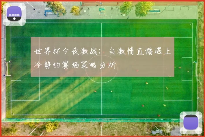 世界杯今夜激战:当激情直播遇上冷静的赛场策略分析