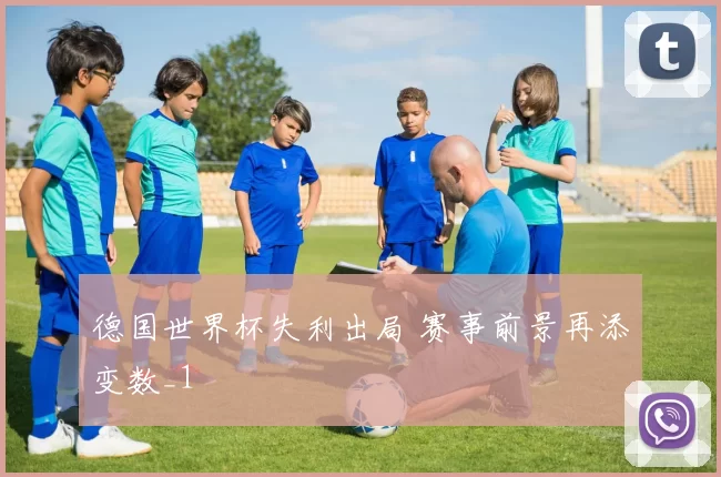 德国世界杯失利出局 赛事前景再添变数_1