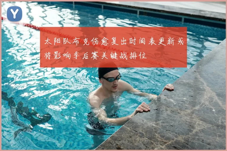 太阳队布克伤愈复出时间表更新或将影响季后赛关键战排位