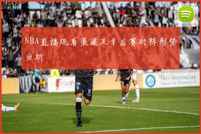 NBA直播观看渠道及季后赛对阵形势分析