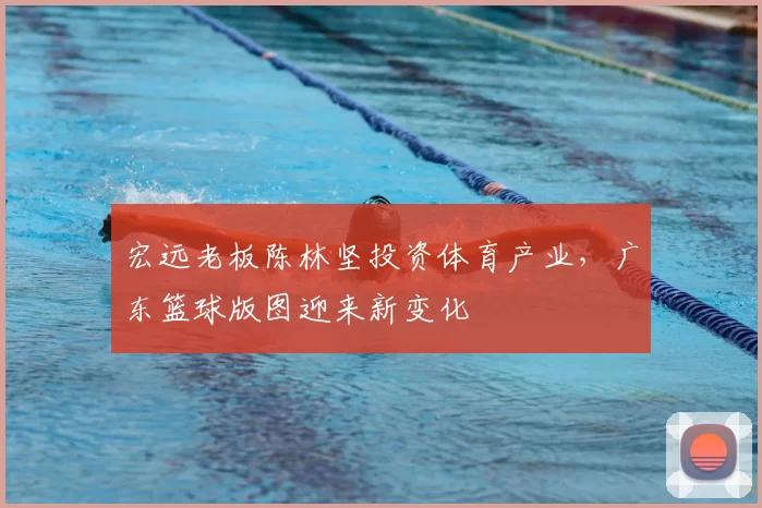 宏远老板陈林坚投资体育产业,广东篮球版图迎来新变化