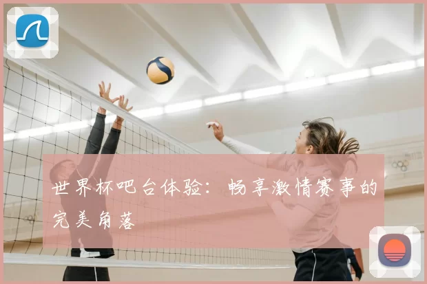 世界杯吧台体验:畅享激情赛事的完美角落