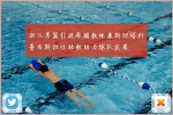 浙江男篮引进希腊教练康斯坦塔科普洛斯担任助教助力球队发展