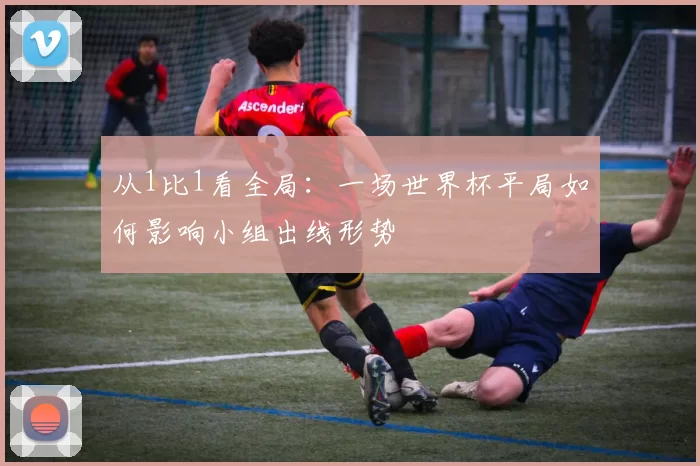 从1比1看全局:一场世界杯平局如何影响小组出线形势